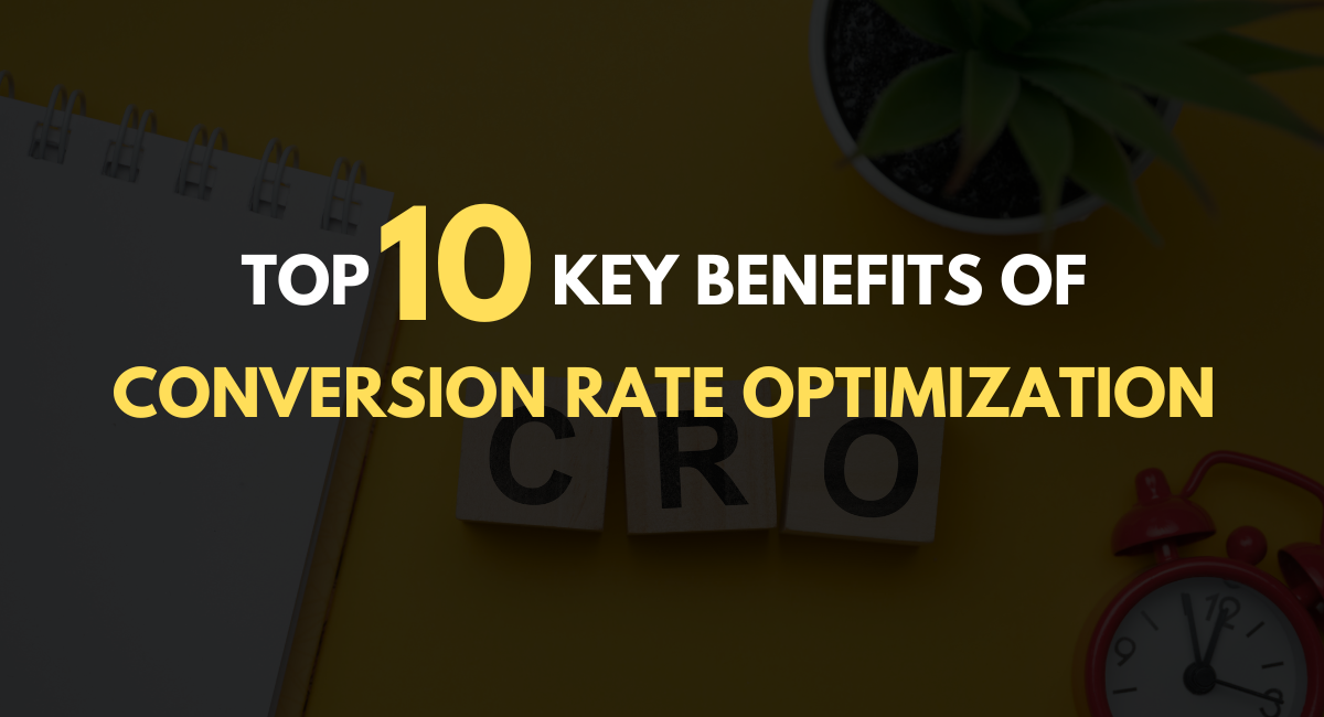 TOP 10 KEY BENEFITS OF CONVERSION RATE OPTIMIZATION